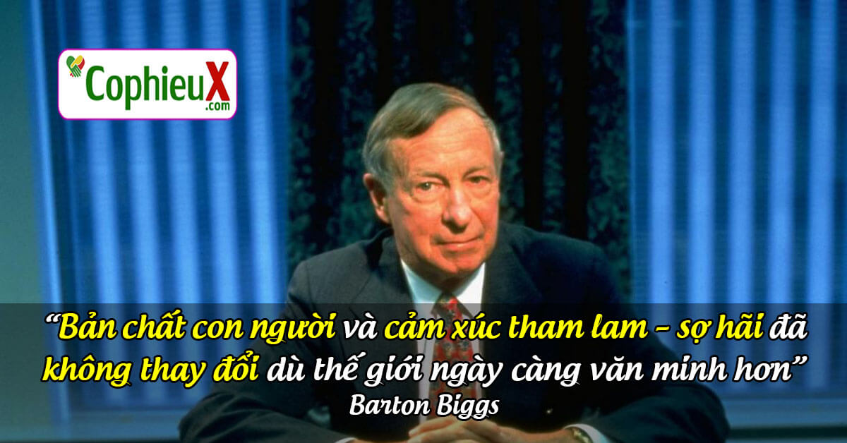 Bản chất con người và cảm xúc tham lam - sợ hãi đã không thay đổi dù thế giới ngày càng văn minh hơn. - Barton Biggs